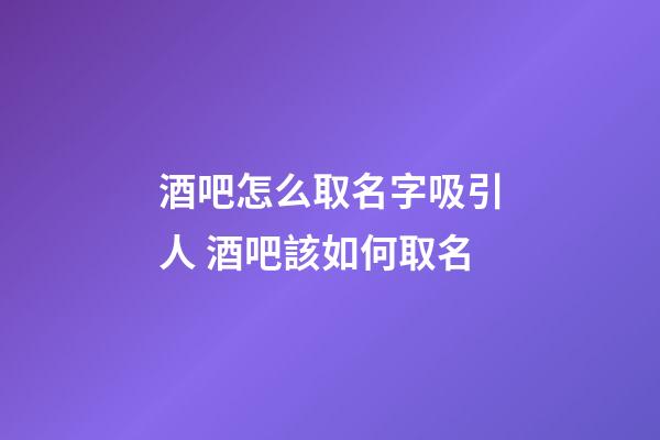 酒吧怎么取名字吸引人 酒吧該如何取名-第1張-公司起名-玄機派